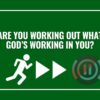 Are You Working Out What God’s Working In You?